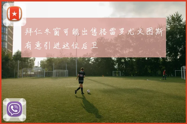 拜仁冬窗可能出售格雷罗尤文图斯有意引进这位后卫