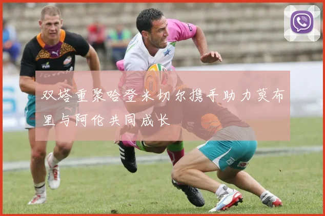 双塔重聚哈登米切尔携手助力莫布里与阿伦共同成长