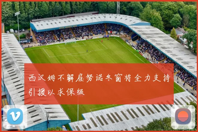 西汉姆不解雇努诺冬窗将全力支持引援以求保级