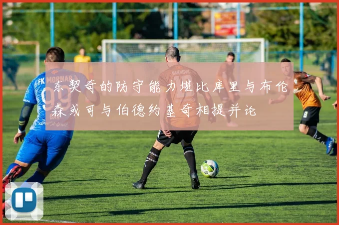 东契奇的防守能力堪比库里与布伦森或可与伯德约基奇相提并论