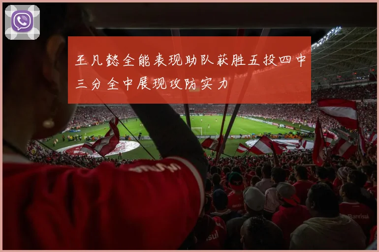 王凡懿全能表现助队获胜五投四中三分全中展现攻防实力