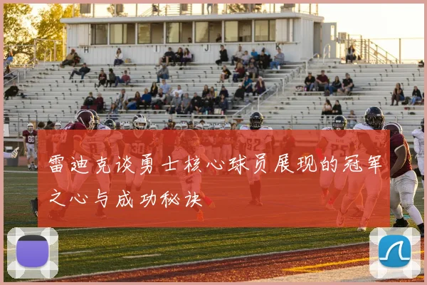 雷迪克谈勇士核心球员展现的冠军之心与成功秘诀