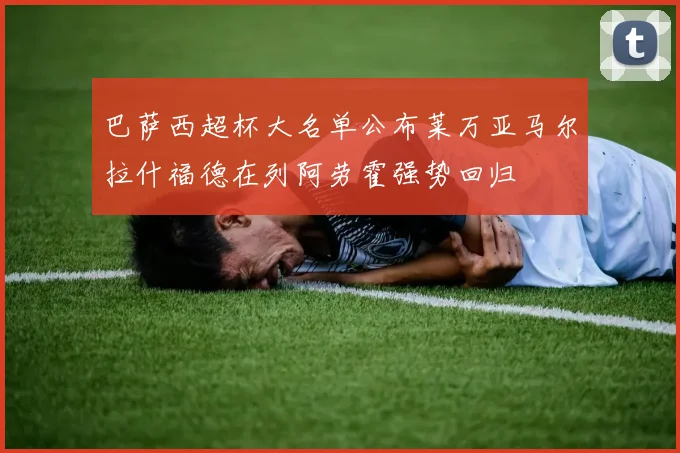 巴萨西超杯大名单公布莱万亚马尔拉什福德在列阿劳霍强势回归