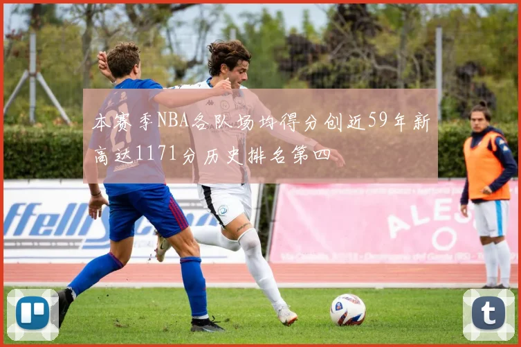 本赛季NBA各队场均得分创近59年新高达1171分历史排名第四