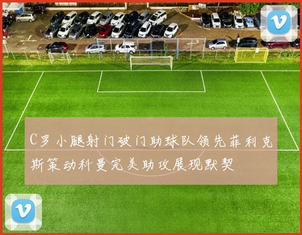C罗小腿射门破门助球队领先菲利克斯策动科曼完美助攻展现默契