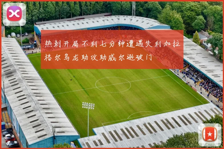 热刺开局不利七分钟遭遇失利加拉格尔乌龙助攻助威尔逊破门