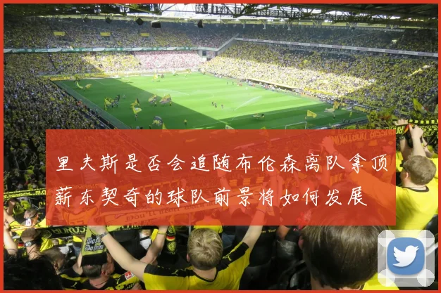 里夫斯是否会追随布伦森离队拿顶薪东契奇的球队前景将如何发展