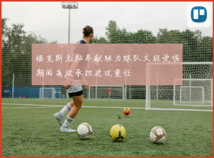 福克斯无私奉献助力球队文班受伤期间高效承担进攻重任