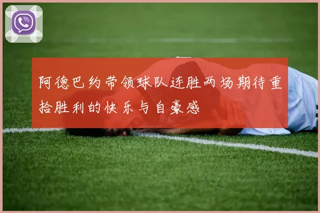 阿德巴约带领球队连胜两场期待重拾胜利的快乐与自豪感