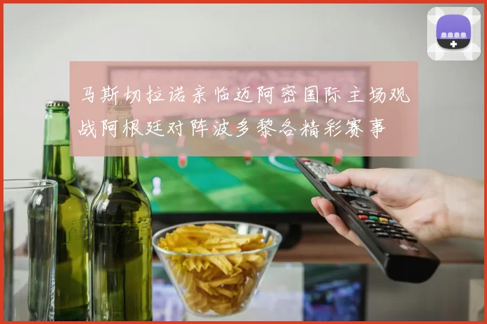 马斯切拉诺亲临迈阿密国际主场观战阿根廷对阵波多黎各精彩赛事