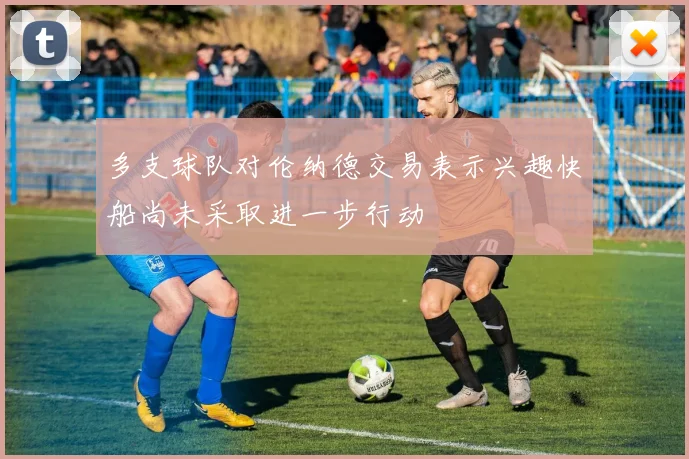 多支球队对伦纳德交易表示兴趣快船尚未采取进一步行动