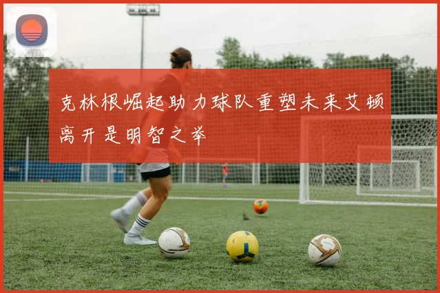 克林根崛起助力球队重塑未来艾顿离开是明智之举