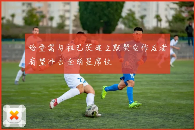 哈登需与祖巴茨建立默契合作后者有望冲击全明星席位