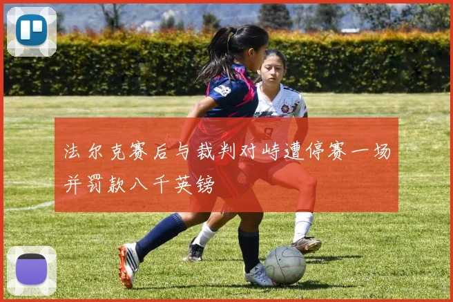 法尔克赛后与裁判对峙遭停赛一场并罚款八千英镑