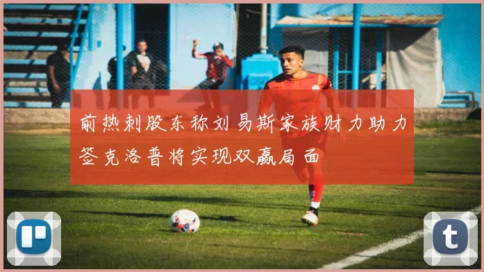 前热刺股东称刘易斯家族财力助力签克洛普将实现双赢局面