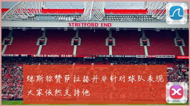 琼斯称赞萨拉赫并非针对球队表现大家依然支持他