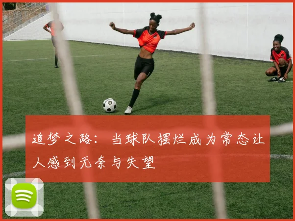 追梦之路：当球队摆烂成为常态让人感到无奈与失望