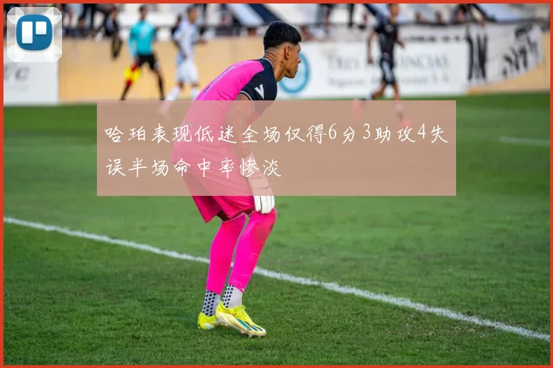 哈珀表现低迷全场仅得6分3助攻4失误半场命中率惨淡