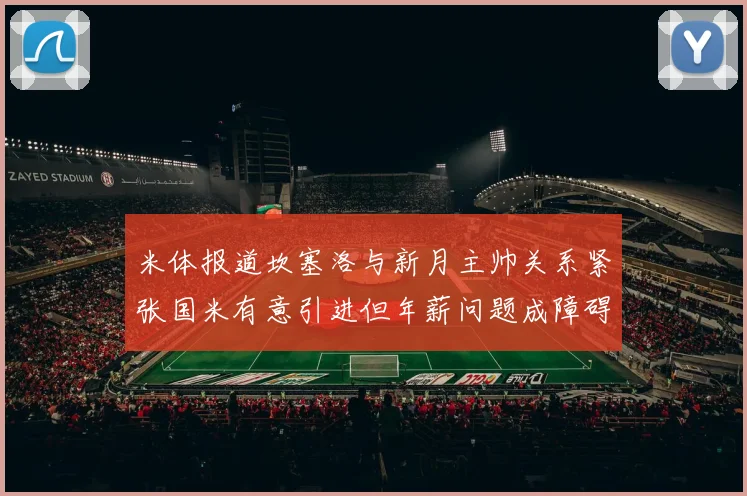 米体报道坎塞洛与新月主帅关系紧张国米有意引进但年薪问题成障碍