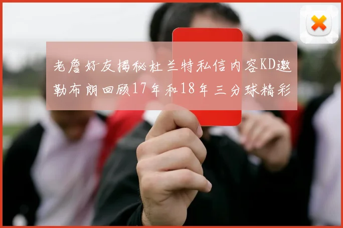 老詹好友揭秘杜兰特私信内容KD邀勒布朗回顾17年和18年三分球精彩瞬间
