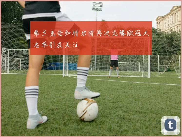 弗兰克告知特尔将再次无缘欧冠大名单引发关注